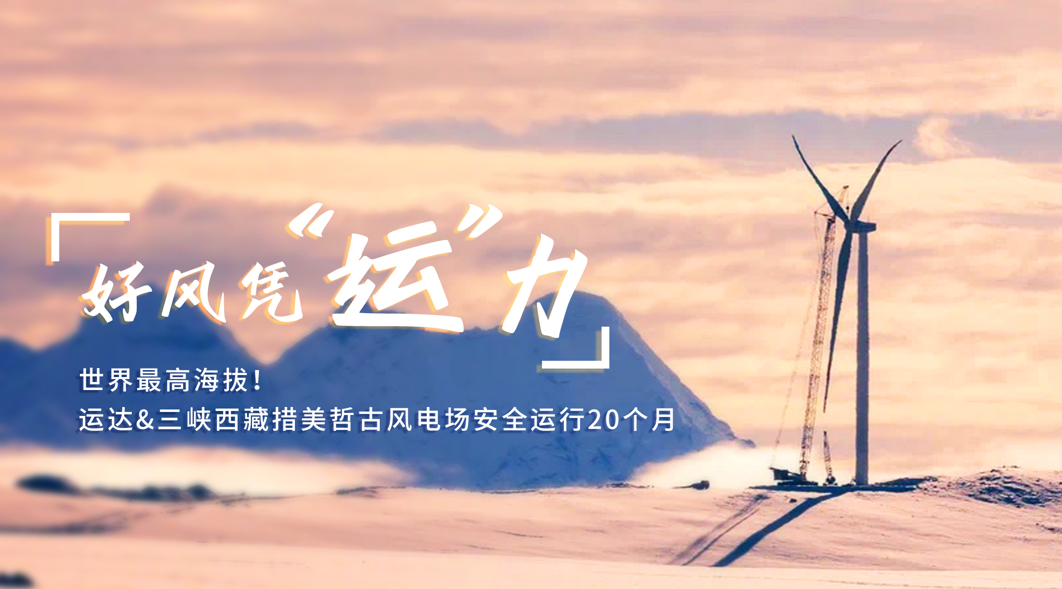 【好風(fēng)憑“運(yùn)”力】世界最高海拔！威尼斯9499登錄入口/三峽西藏措美哲古風(fēng)電場(chǎng)安全運(yùn)行20個(gè)月